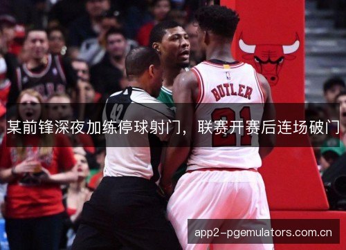某前锋深夜加练停球射门，联赛开赛后连场破门