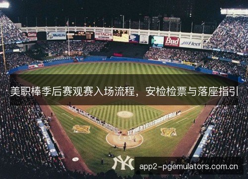 美职棒季后赛观赛入场流程,安检检票与落座指引 美职棒季后赛观赛入场流程,安检检票与落座指引